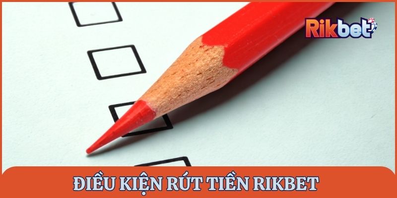 Cần tìm hiểu kỹ về điều kiện rút tiền Rikbet trước khi giao dịch